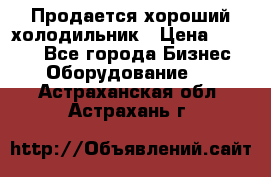  Продается хороший холодильник › Цена ­ 5 000 - Все города Бизнес » Оборудование   . Астраханская обл.,Астрахань г.